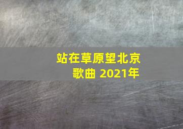 站在草原望北京歌曲 2021年